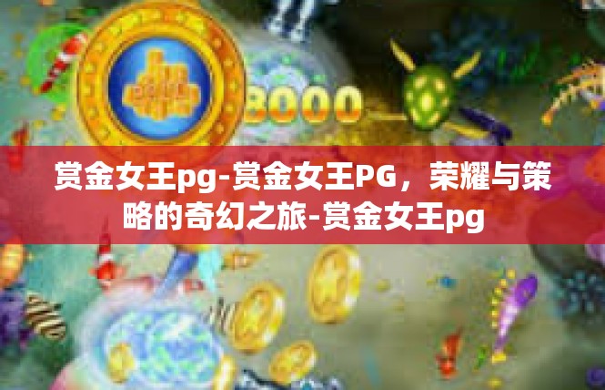 赏金女王pg-赏金女王PG，荣耀与策略的奇幻之旅-赏金女王pg