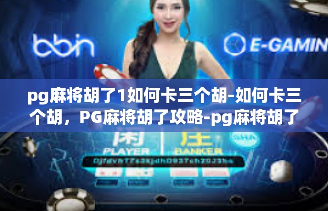 pg麻将胡了1如何卡三个胡-如何卡三个胡，PG麻将胡了攻略-pg麻将胡了1如何卡三个胡