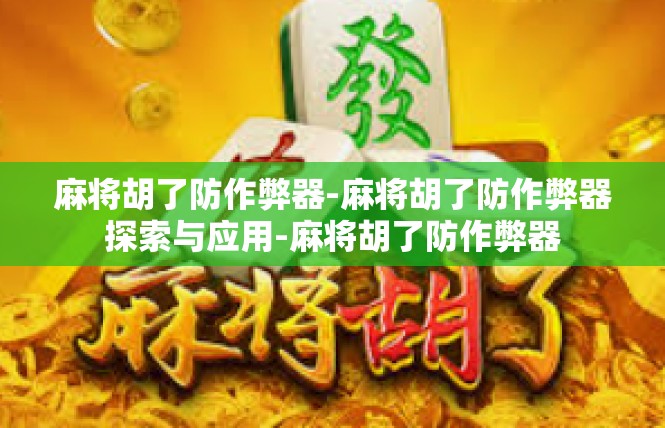 麻将胡了防作弊器-麻将胡了防作弊器探索与应用-麻将胡了防作弊器