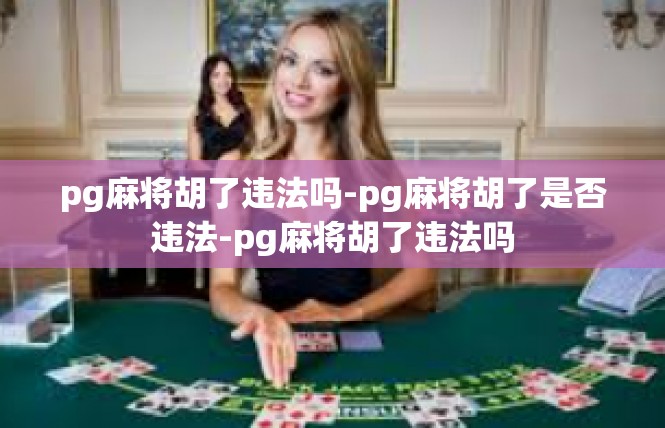 pg麻将胡了违法吗-pg麻将胡了是否违法-pg麻将胡了违法吗