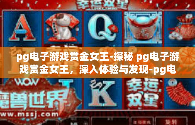 pg电子游戏赏金女王-探秘 pg电子游戏赏金女王，深入体验与发现-pg电子游戏赏金女王