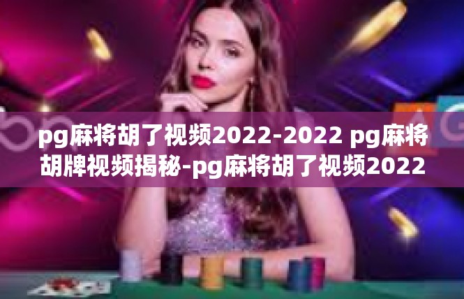 pg麻将胡了视频2022-2022 pg麻将胡牌视频揭秘-pg麻将胡了视频2022