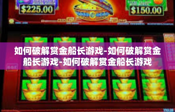 如何破解赏金船长游戏-如何破解赏金船长游戏-如何破解赏金船长游戏