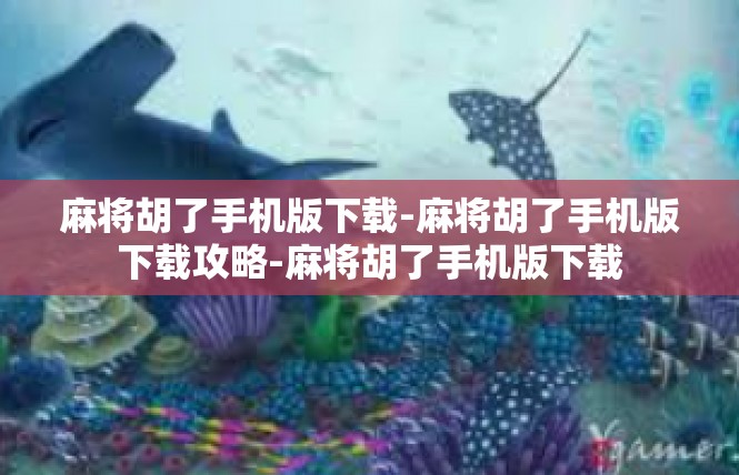 麻将胡了手机版下载-麻将胡了手机版下载攻略-麻将胡了手机版下载
