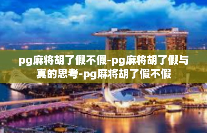 pg麻将胡了假不假-pg麻将胡了假与真的思考-pg麻将胡了假不假