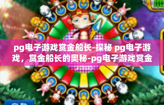 pg电子游戏赏金船长-探秘 pg电子游戏，赏金船长的奥秘-pg电子游戏赏金船长
