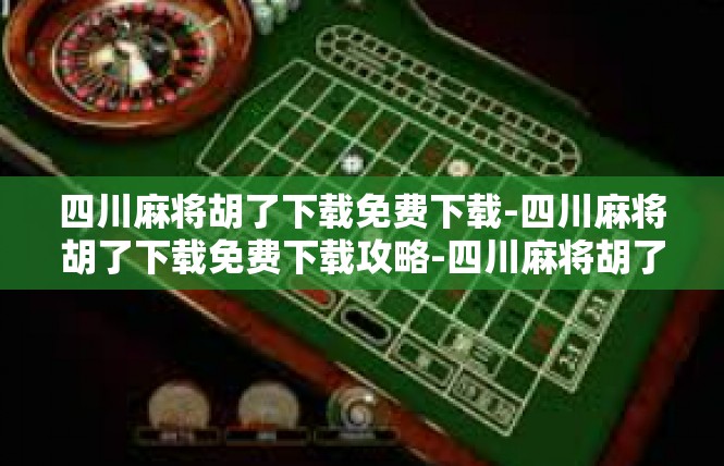 四川麻将胡了下载免费下载-四川麻将胡了下载免费下载攻略-四川麻将胡了下载免费下载