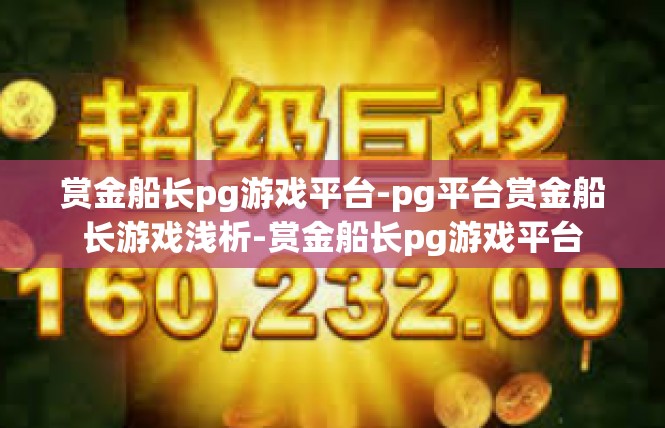 赏金船长pg游戏平台-pg平台赏金船长游戏浅析-赏金船长pg游戏平台