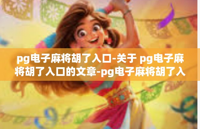 pg电子麻将胡了入口-关于 pg电子麻将胡了入口的文章-pg电子麻将胡了入口