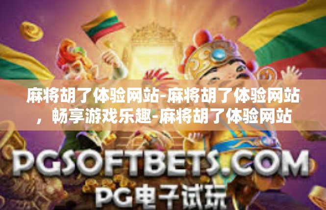 麻将胡了体验网站-麻将胡了体验网站，畅享游戏乐趣-麻将胡了体验网站