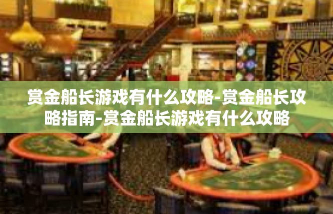 赏金船长游戏有什么攻略-赏金船长攻略指南-赏金船长游戏有什么攻略