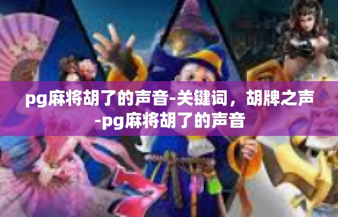 pg麻将胡了的声音-关键词，胡牌之声-pg麻将胡了的声音