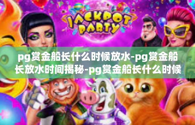 pg赏金船长什么时候放水-pg赏金船长放水时间揭秘-pg赏金船长什么时候放水