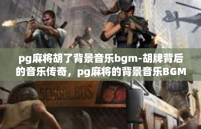 pg麻将胡了背景音乐bgm-胡牌背后的音乐传奇，pg麻将的背景音乐BGM-pg麻将胡了背景音乐bgm