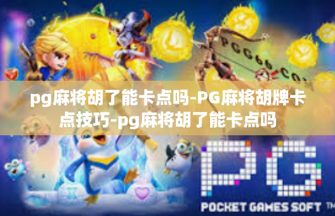 pg麻将胡了能卡点吗-PG麻将胡牌卡点技巧-pg麻将胡了能卡点吗