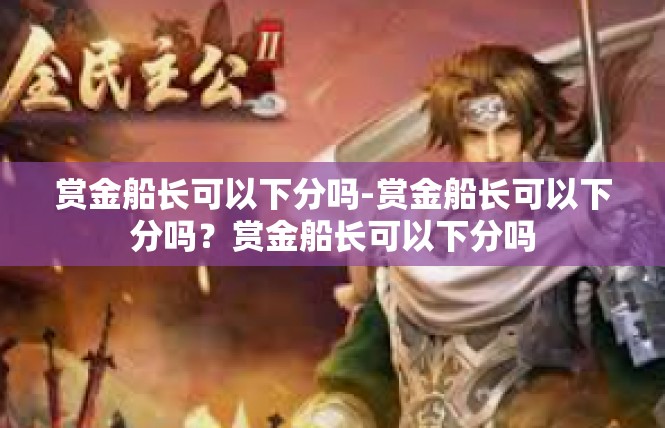 赏金船长可以下分吗-赏金船长可以下分吗？赏金船长可以下分吗