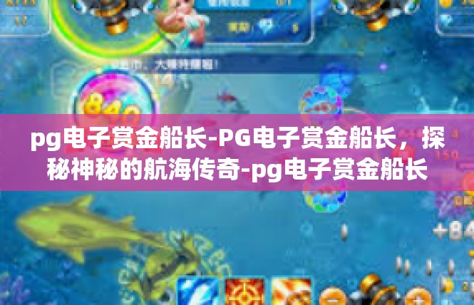 pg电子赏金船长-PG电子赏金船长，探秘神秘的航海传奇-pg电子赏金船长