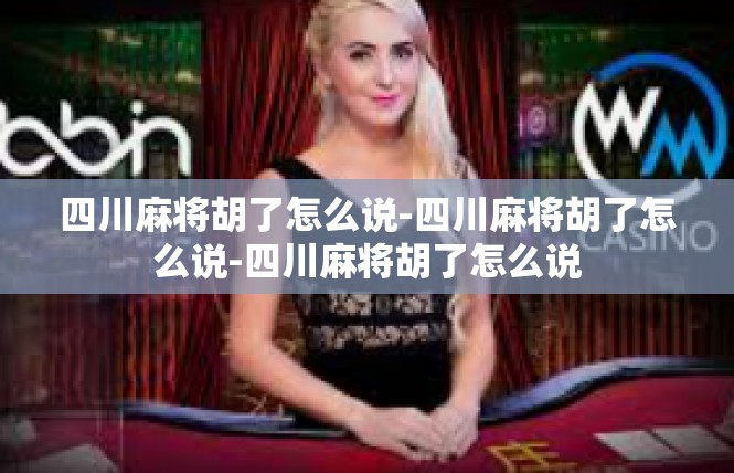 四川麻将胡了怎么说-四川麻将胡了怎么说-四川麻将胡了怎么说