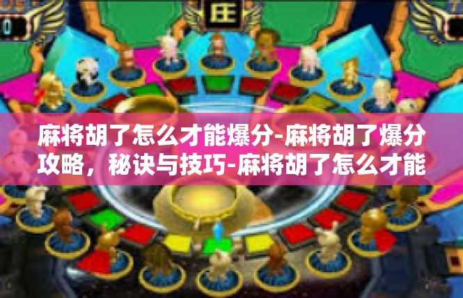 麻将胡了怎么才能爆分-麻将胡了爆分攻略，秘诀与技巧-麻将胡了怎么才能爆分