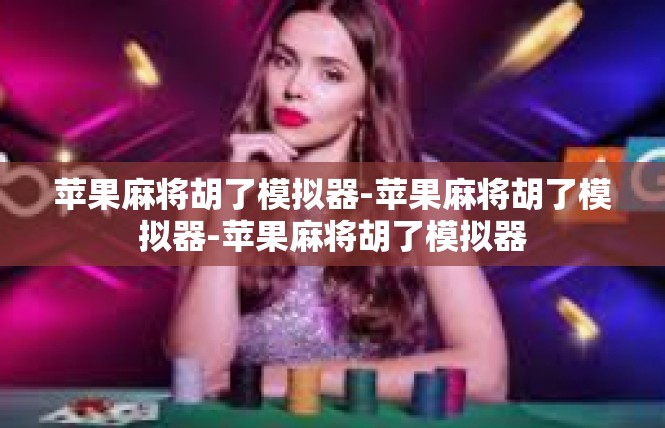苹果麻将胡了模拟器-苹果麻将胡了模拟器-苹果麻将胡了模拟器