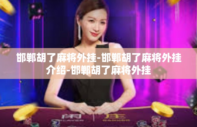 邯郸胡了麻将外挂-邯郸胡了麻将外挂介绍-邯郸胡了麻将外挂