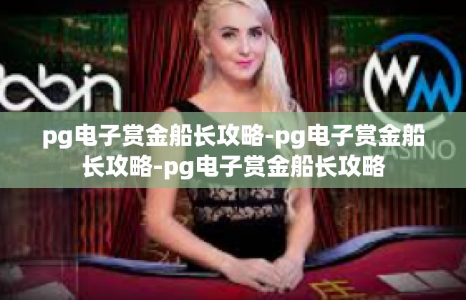pg电子赏金船长攻略-pg电子赏金船长攻略-pg电子赏金船长攻略