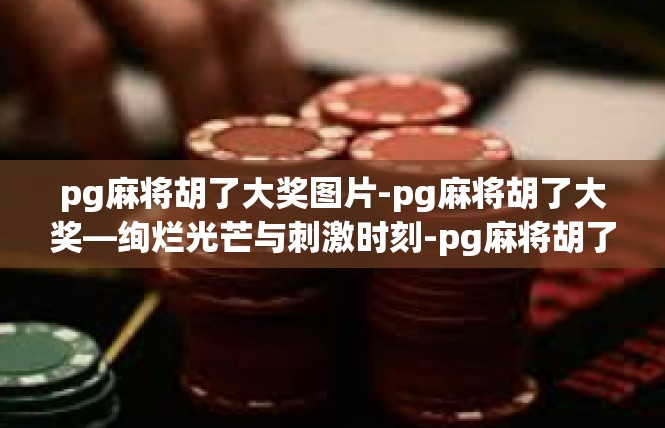 pg麻将胡了大奖图片-pg麻将胡了大奖—绚烂光芒与刺激时刻-pg麻将胡了大奖图片