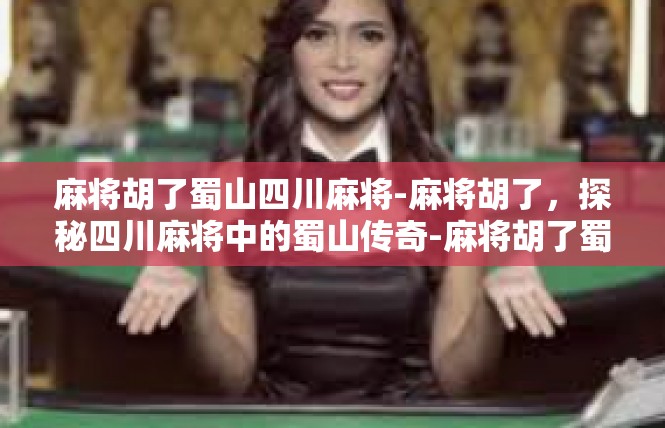 麻将胡了蜀山四川麻将-麻将胡了，探秘四川麻将中的蜀山传奇-麻将胡了蜀山四川麻将
