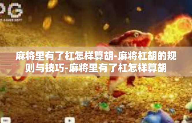 麻将里有了杠怎样算胡-麻将杠胡的规则与技巧-麻将里有了杠怎样算胡