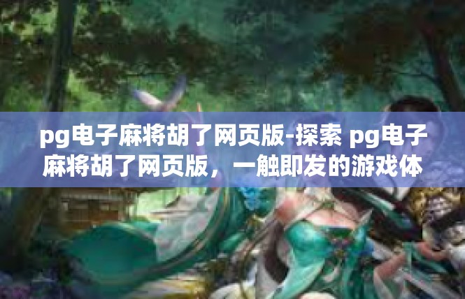 pg电子麻将胡了网页版-探索 pg电子麻将胡了网页版，一触即发的游戏体验-pg电子麻将胡了网页版