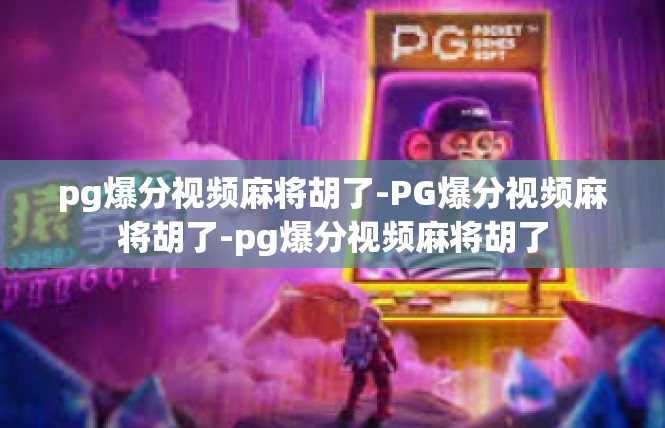 pg爆分视频麻将胡了-PG爆分视频麻将胡了-pg爆分视频麻将胡了