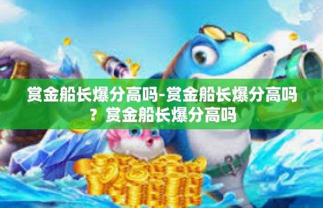 赏金船长爆分高吗-赏金船长爆分高吗？赏金船长爆分高吗