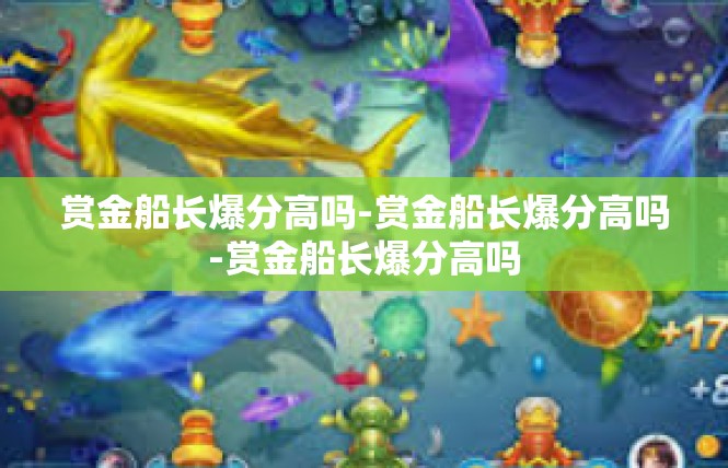 赏金船长爆分高吗-赏金船长爆分高吗-赏金船长爆分高吗