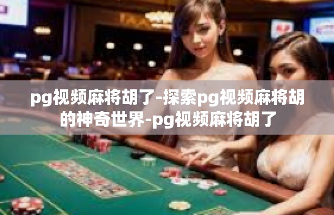 pg视频麻将胡了-探索pg视频麻将胡的神奇世界-pg视频麻将胡了