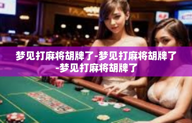 梦见打麻将胡牌了-梦见打麻将胡牌了-梦见打麻将胡牌了