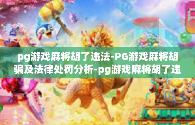 pg游戏麻将胡了违法-PG游戏麻将胡骗及法律处罚分析-pg游戏麻将胡了违法