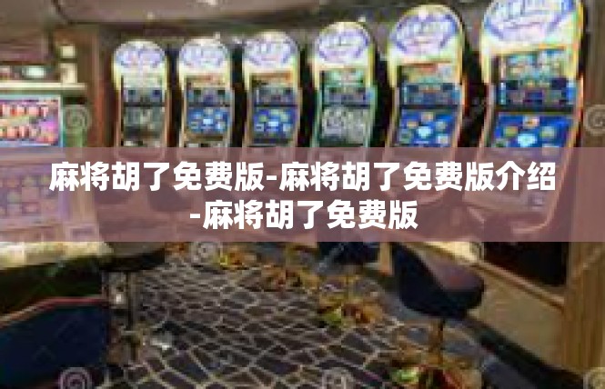 麻将胡了免费版-麻将胡了免费版介绍-麻将胡了免费版