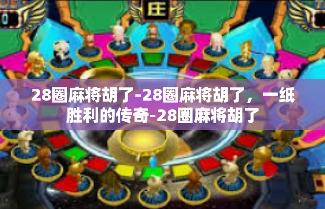 28圈麻将胡了-28圈麻将胡了，一纸胜利的传奇-28圈麻将胡了