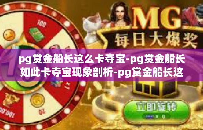 pg赏金船长这么卡夺宝-pg赏金船长如此卡夺宝现象剖析-pg赏金船长这么卡夺宝