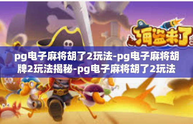pg电子麻将胡了2玩法-pg电子麻将胡牌2玩法揭秘-pg电子麻将胡了2玩法