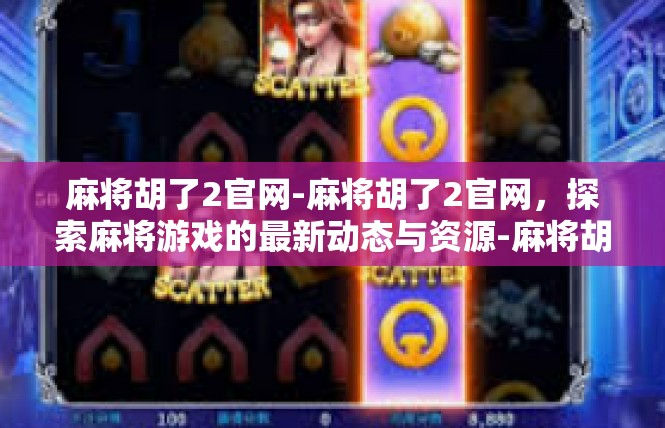 麻将胡了2官网-麻将胡了2官网，探索麻将游戏的最新动态与资源-麻将胡了2官网