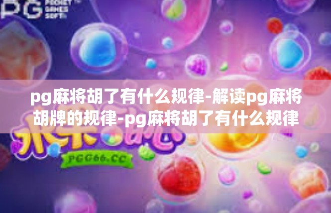 pg麻将胡了有什么规律-解读pg麻将胡牌的规律-pg麻将胡了有什么规律