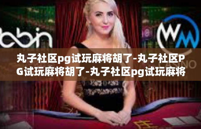 丸子社区pg试玩麻将胡了-丸子社区PG试玩麻将胡了-丸子社区pg试玩麻将胡了