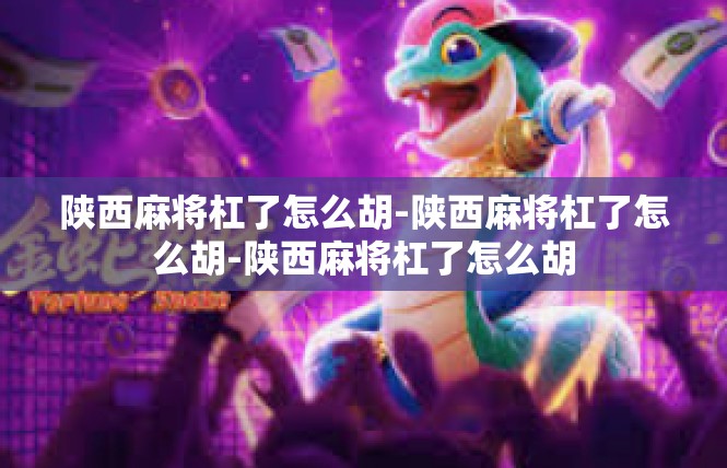 陕西麻将杠了怎么胡-陕西麻将杠了怎么胡-陕西麻将杠了怎么胡