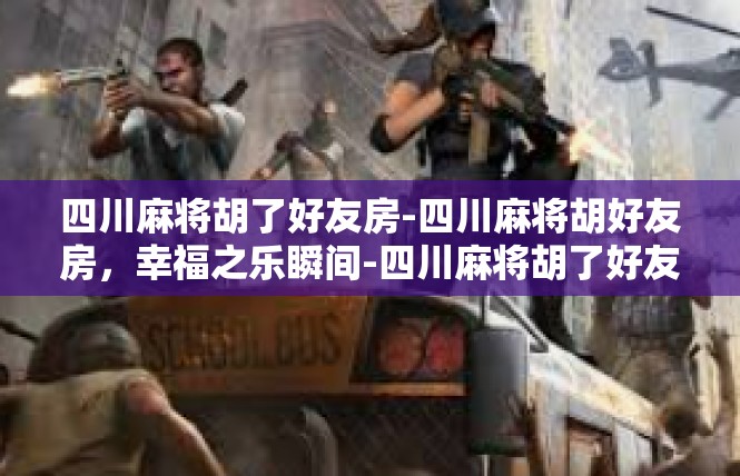 四川麻将胡了好友房-四川麻将胡好友房，幸福之乐瞬间-四川麻将胡了好友房