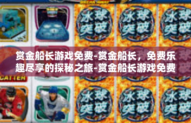 赏金船长游戏免费-赏金船长，免费乐趣尽享的探秘之旅-赏金船长游戏免费