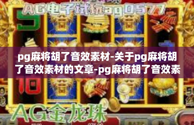pg麻将胡了音效素材-关于pg麻将胡了音效素材的文章-pg麻将胡了音效素材