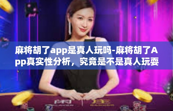 麻将胡了app是真人玩吗-麻将胡了App真实性分析，究竟是不是真人玩耍？麻将胡了app是真人玩吗