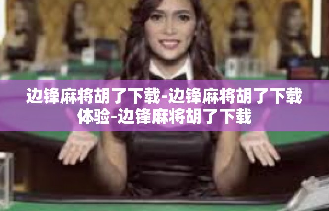 边锋麻将胡了下载-边锋麻将胡了下载体验-边锋麻将胡了下载