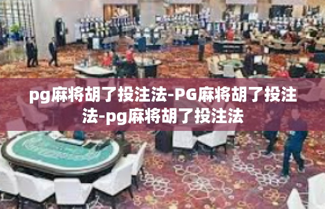 pg麻将胡了投注法-PG麻将胡了投注法-pg麻将胡了投注法